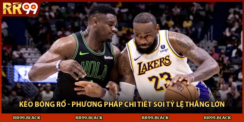 Kèo Bóng Rổ - Phương Pháp Chi Tiết Soi Tỷ Lệ Thắng Lớn
