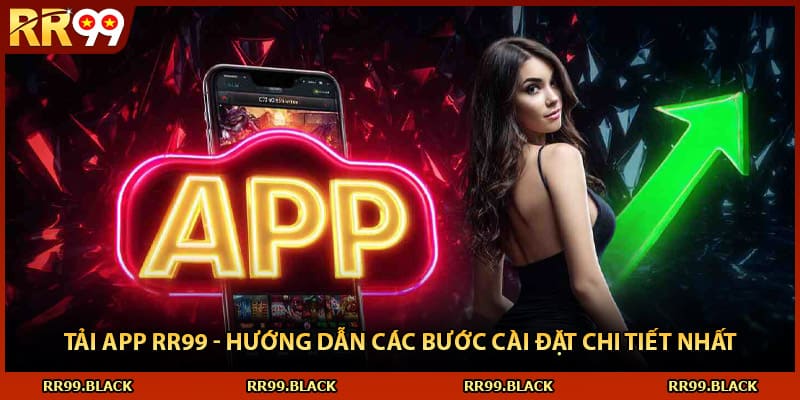 Tải App RR99 - Hướng Dẫn Các Bước Cài Đặt Chi Tiết Nhất
